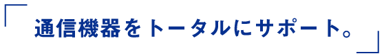 通信機器をトータルにサポート